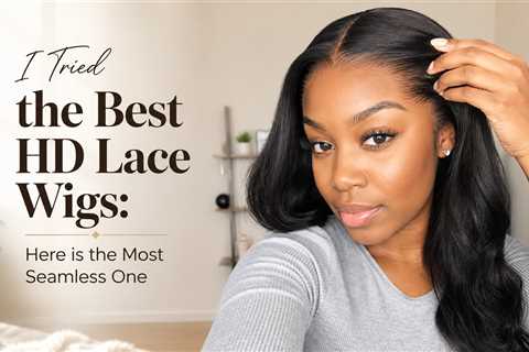 I Tried the Best HD Lace Wigs: Here is the Most Seamless One